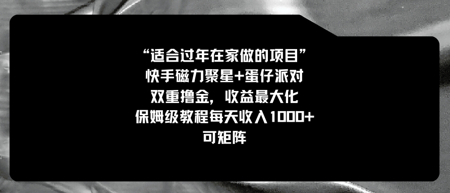 适合过年在家做的项目，快手磁力+蛋仔派对，双重撸金，收益最大化 保姆…-十一网创