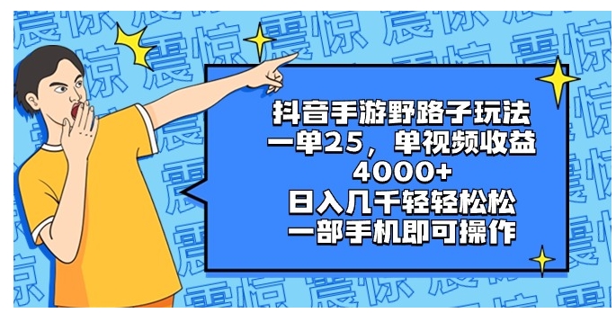 抖音手游野路子玩法，一单25，单视频收益4000+，日入几千轻轻松松，一部…-十一网创