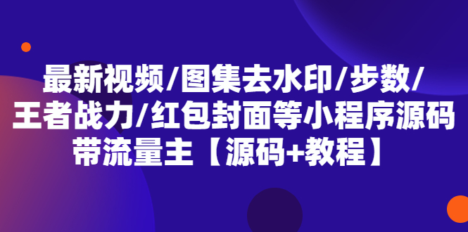 最新视频/图集去水印/步数/王者战力/红包封面等 带流量主(小程序源码+教程)-十一网创