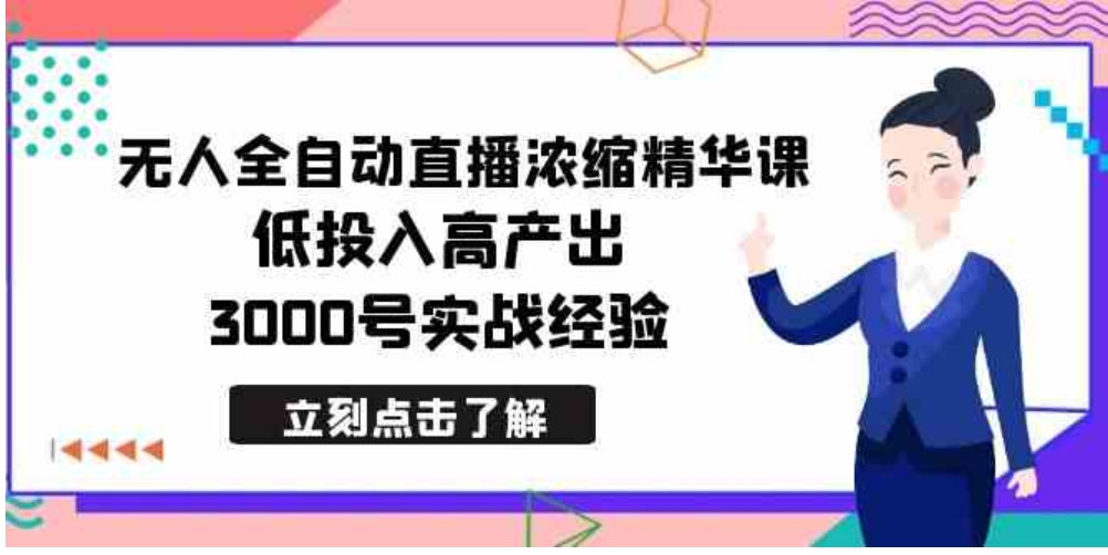 最新无人全自动直播浓缩精华课，低投入高产出，3000号实战经验-十一网创