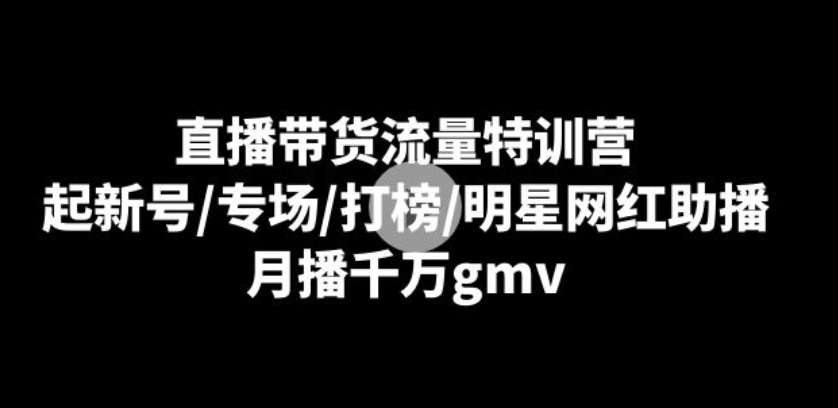 直播带货流量特训营：起新号/专场/打榜/明星网红助播，月播千万gmv-十一网创