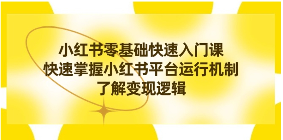 小红书0基础快速入门课，快速掌握小红书平台运行机制，了解变现逻辑-十一网创