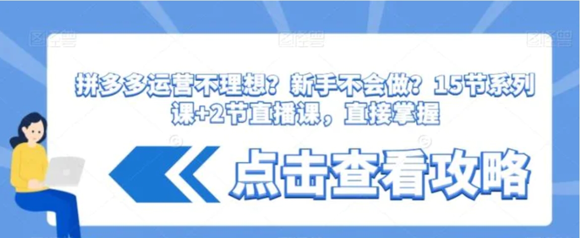 拼多多运营不理想？新手不会做？​15节系列课+2节直播课，直接掌握-十一网创