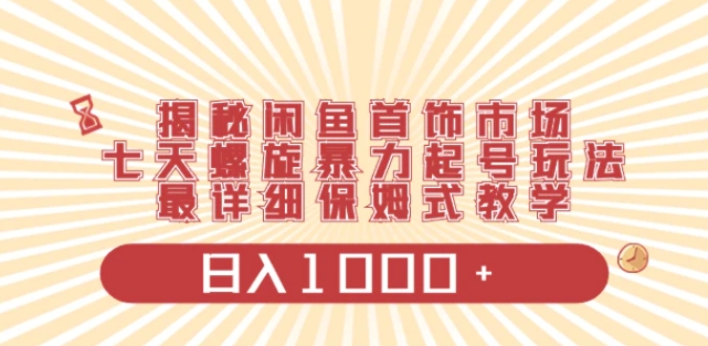 揭秘闲鱼首饰市场，七天螺旋暴力起号玩法，最详细保姆式教学，日入1000+-十一网创