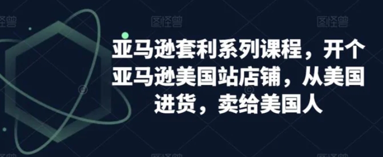 亚马逊套利系列课程，开个亚马逊美国站店铺，从美国进货，卖给美国人-十一网创