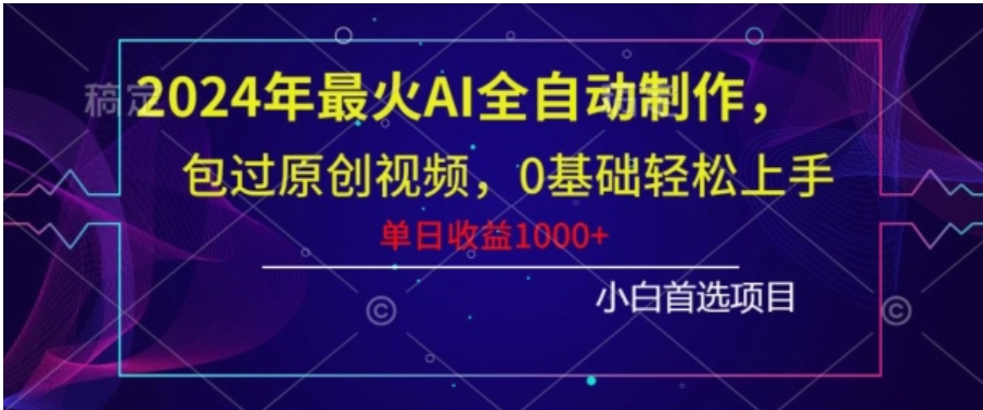 2024年最火AI全自动制作，包过原创视频，0基础轻松上手，单日收益1000+-十一网创