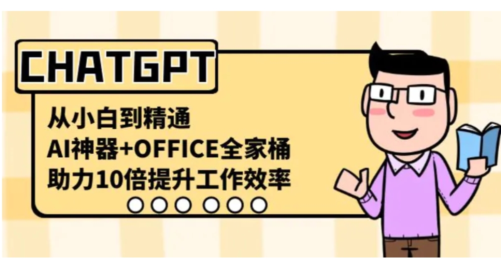 CHATGPT-从小白到精通，AI神器+OFFICE全家桶，助力10倍提升工作效率-十一网创