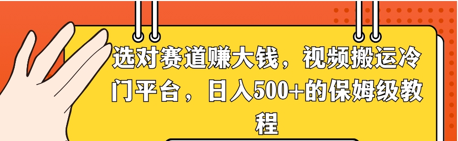 选对赛道赚大钱，视频搬运冷门平台，日入500+的保姆级教程-十一网创