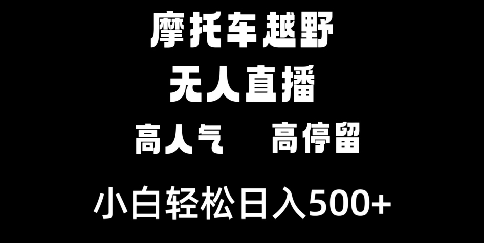 摩托车越野无人直播，高人气高停留，下白轻松日入500+-十一网创