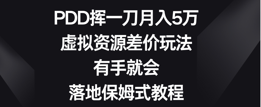 PDD挥一刀月入5万，虚拟资源差价玩法，有手就会，落地保姆式教程-十一网创