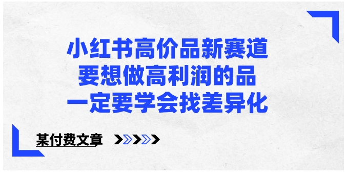 小红书高价品新赛道，要想做高利润的品，一定要学会找差异化【某付费文章】-十一网创