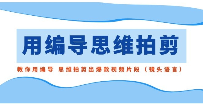 用编导的思维拍剪，教你用编导 思维拍剪出爆款视频片段-十一网创