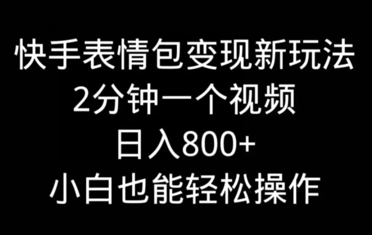 快手表情包变现新玩法，2分钟一个视频，日入800+，小白也能做-十一网创