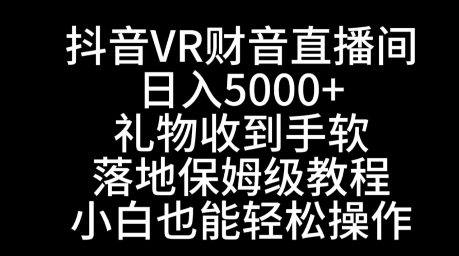 抖音VR财神直播间，日入5000+，礼物收到手软，落地式保姆级教程，小白也…-十一网创