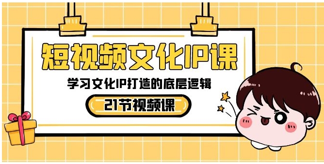 短视频-文化IP课，学习文化IP打造的底层逻辑-十一网创