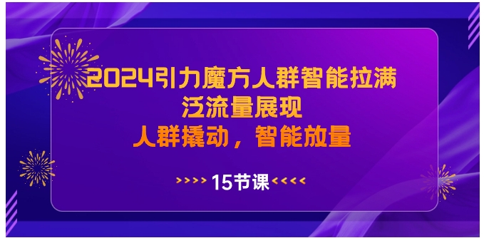 2024引力魔方人群智能拉满，泛流量展现，人群撬动，智能放量-十一网创