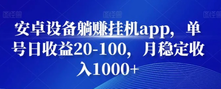 安卓设备躺赚挂机app，单号日收益20-100，月稳定收入1000+-十一网创