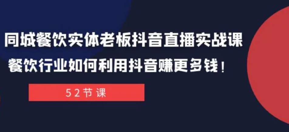 同城餐饮实体老板抖音直播实战课：餐饮行业如何利用抖音赚更多钱！-十一网创