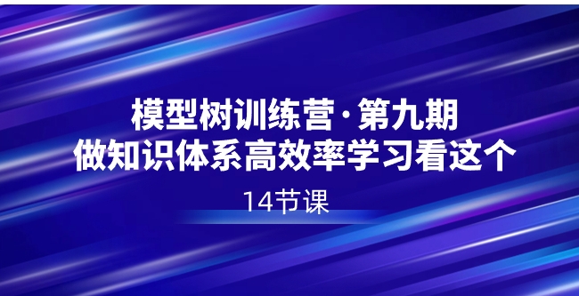 模型树特训营·第九期，做知识体系高效率学习看这个-十一网创