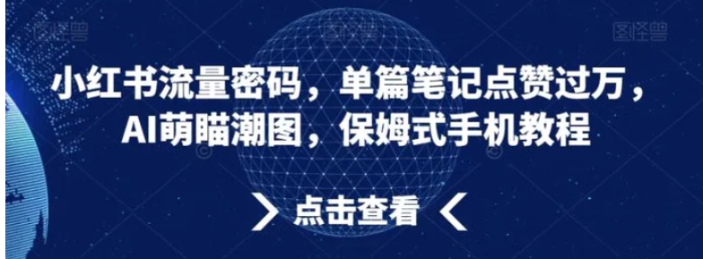 小红书流量密码，单篇笔记点赞过万，AI萌瞄潮图，保姆式手机教程【揭秘】-十一网创