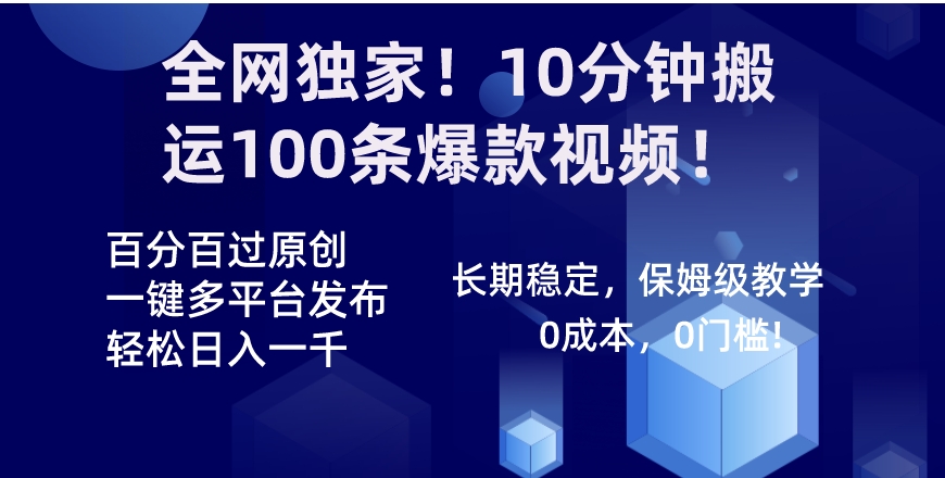 全网独家！10分钟搬运100条爆款视频！百分百过原创，一键多平台发布！！-十一网创