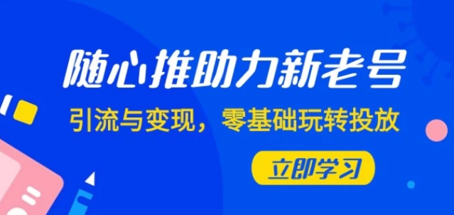 随心推-助力新老号，引流与变现，零基础玩转投放-十一网创