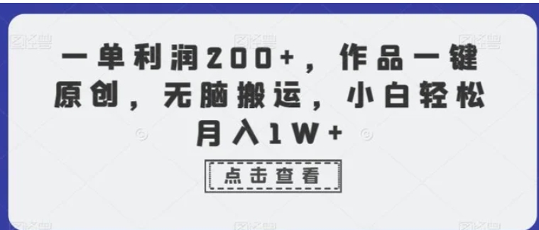 一单利润200+，作品一键原创，无脑搬运，小白轻松月入1W+【揭秘】-十一网创