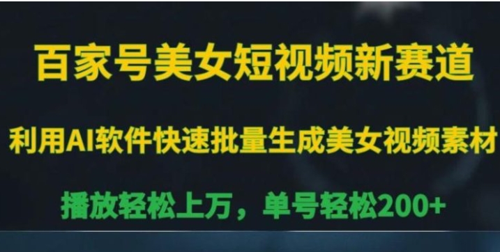 百家号美女短视频新赛道，播放轻松上万，单号轻松200+【揭秘】-十一网创