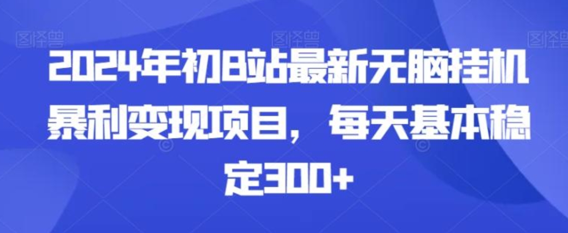 2024年初B站最新无脑挂机暴利变现项目，每天基本稳定300+-十一网创