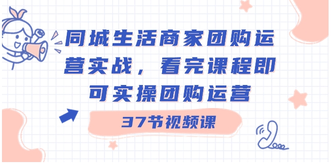 同城生活商家团购运营实战，看完课程即可实操团购运营-十一网创