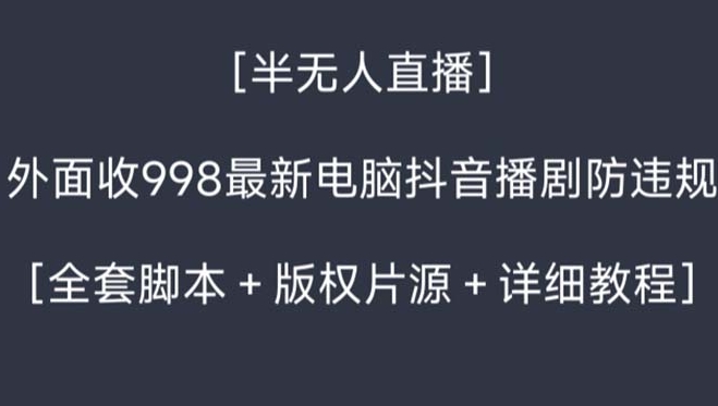 外面收998新半无人直播电脑抖音播剧防违规【全套脚本+版权片源+详细教程】-十一网创