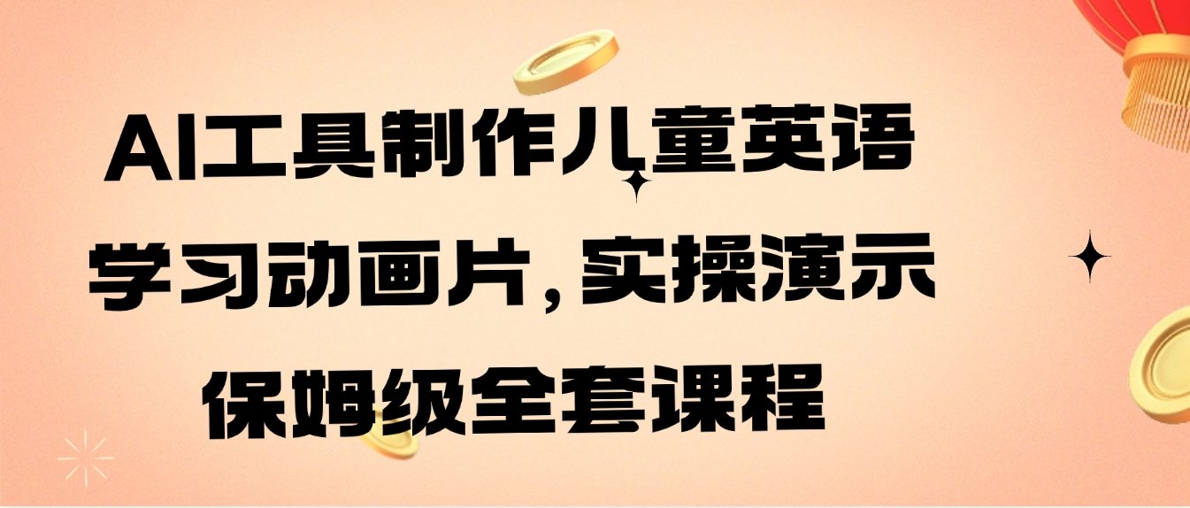 AI工具制作儿童英语学习动画片，实操演示保姆级全套课程-十一网创