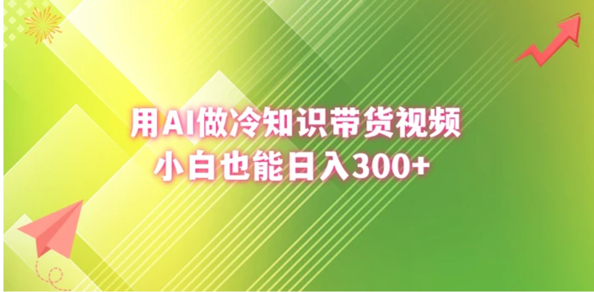 用AI做冷知识带货视频，小白也能日入300+-十一网创