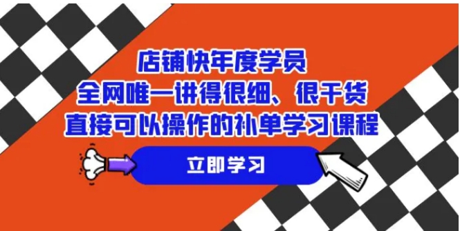 店铺-快年度学员，全网唯一讲得很细、很干货、直接可以操作的补单学习课程-十一网创