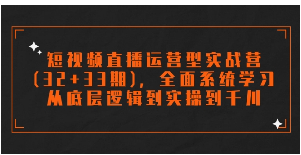 短视频直播运营型实战营，全面系统学习，从底层逻辑到实操到千川-十一网创