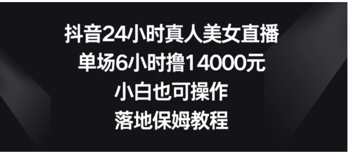 抖音24小时真人美女直播，单场6小时撸14000元，小白也可操作，落地保姆教程-十一网创