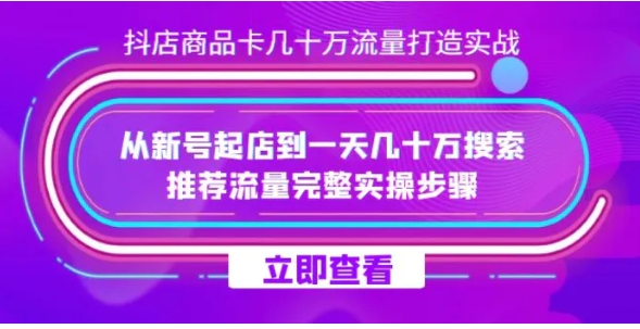 抖店-商品卡几十万流量打造实战，从新号起店到一天几十万搜索、推荐流量完整实操步骤-十一网创