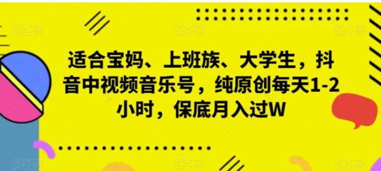 适合宝妈、上班族、大学生，抖音中视频音乐号，纯原创每天1-2小时，保底月入过W-十一网创