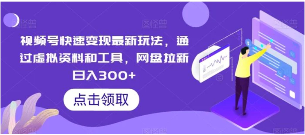 视频号快速变现最新玩法，通过虚拟资料和工具，网盘拉新日入300+-十一网创