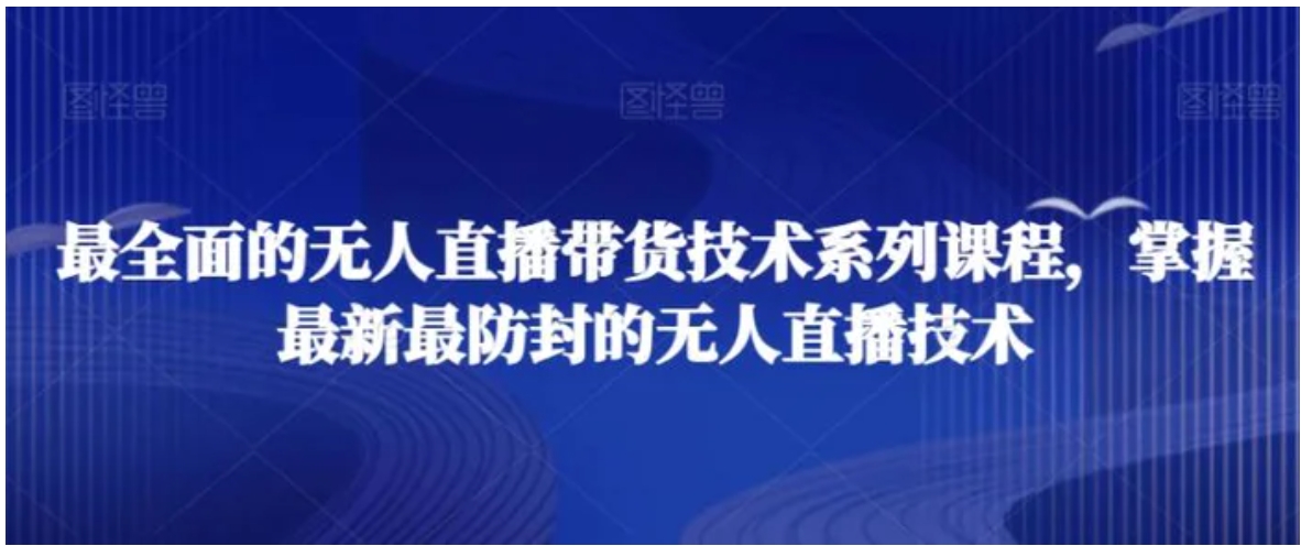 最全面的无人直播‮货带‬技术系‮课列‬程，掌握最新最防封的无人直播技术-十一网创