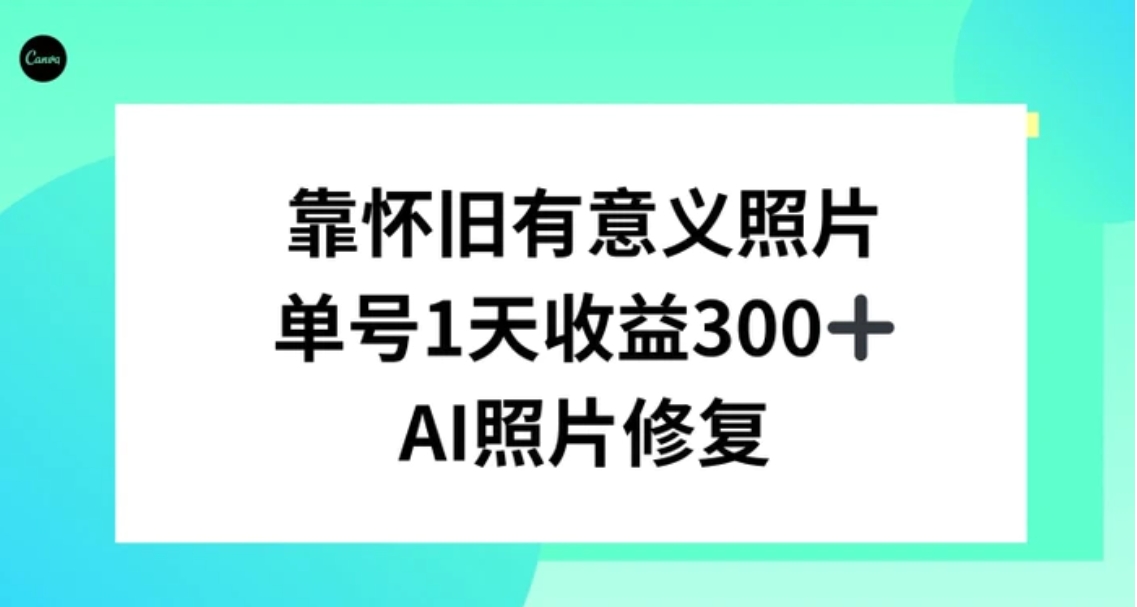 AI照片修复，靠怀旧有意义的照片，一天收益300+-十一网创