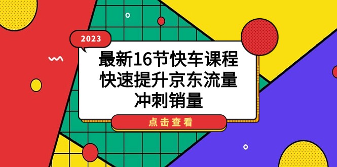 2023最新16节快车课程，快速提升京东流量，冲刺销量-十一网创