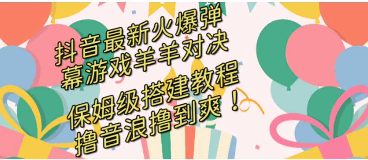 抖音最新火爆弹幕游戏羊羊对决，保姆级搭建开播教程，撸音浪直接撸到爽！-十一网创