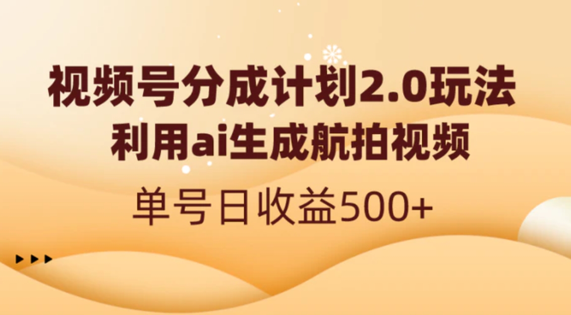 视频号分成计划2.0，利用ai生成航拍视频，单号日收益500+-十一网创