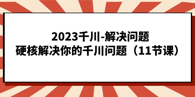 2023千川-解决问题，硬核解决你的千川问题-十一网创