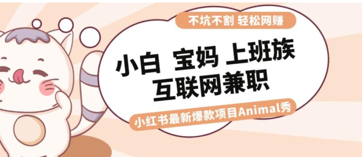 适合小白 宝妈 上班族 大学生互联网兼职 小红书爆款项目Animal秀，月入1W-十一网创