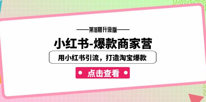 小红书-爆款商家营【第18期升级版】用小红书引流，打造淘宝爆款-十一网创