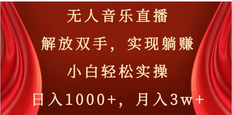 无人音乐直播，解放双手，实现躺赚，小白轻松实操，日入1000+，月入3w+【揭秘】-十一网创