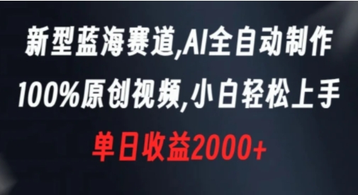 新型蓝海赛道，AI全自动制作，100%原创视频，小白轻松上手，单日收益2000+-十一网创