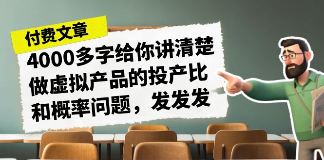 某付费文章《4000多字给你讲清楚做虚拟产品的投产比和概率问题，发发发》-十一网创